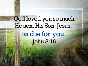 God loved you so much He sent His son, Jesus, to die for you - John 3:16